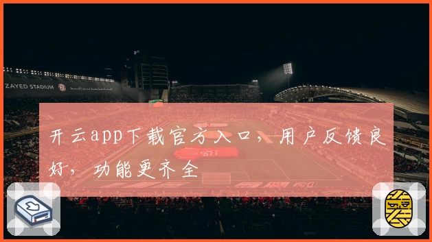 开云app下载官方入口,用户反馈良好,功能更齐全