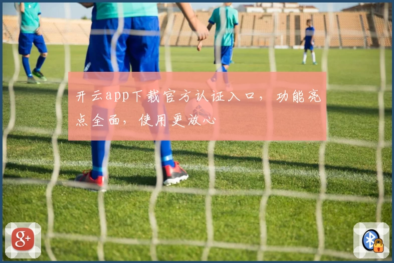 开云app下载官方认证入口，功能亮点全面，使用更放心