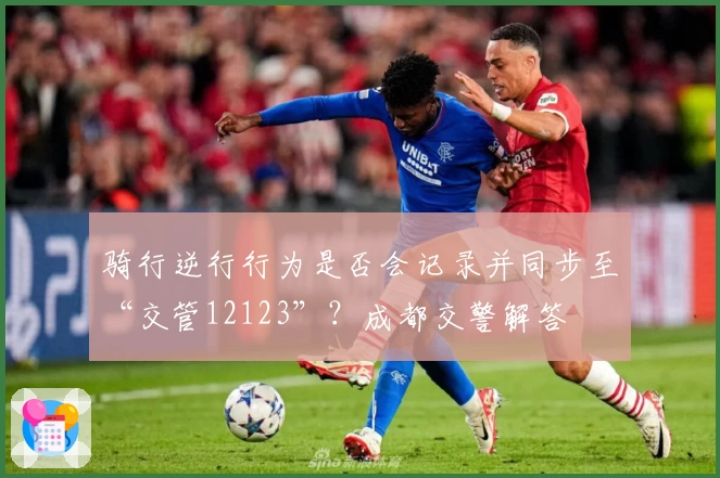 骑行逆行行为是否会记录并同步至“交管12123”？成都交警解答