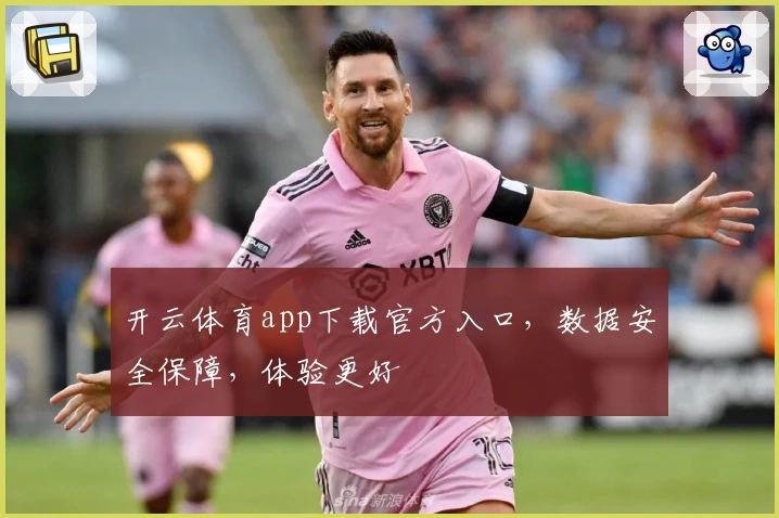 开云体育app下载官方入口，数据安全保障，体验更好