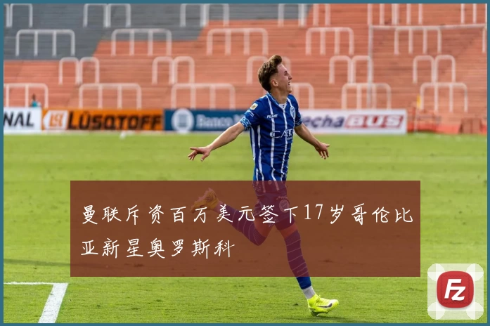 曼联斥资百万美元签下17岁哥伦比亚新星奥罗斯科