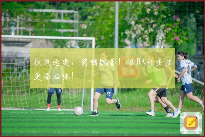 秋风送爽，酱鸭飘香！临BA让生活更添滋味！