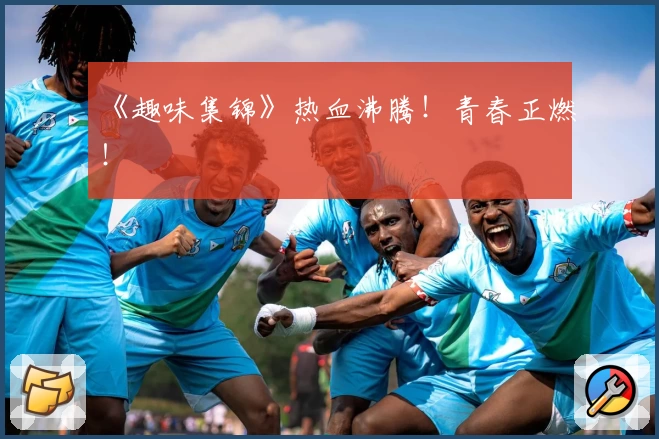 《趣味集锦》热血沸腾!青春正燃!