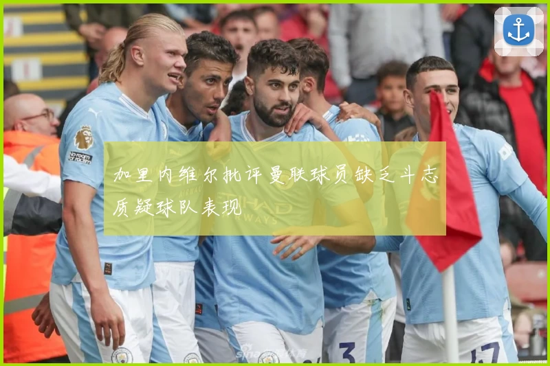 加里内维尔批评曼联球员缺乏斗志质疑球队表现