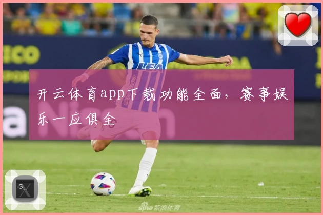 开云体育app下载功能全面，赛事娱乐一应俱全