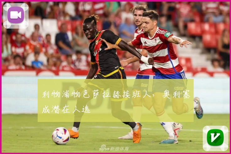 利物浦物色萨拉赫接班人，奥利塞成潜在人选