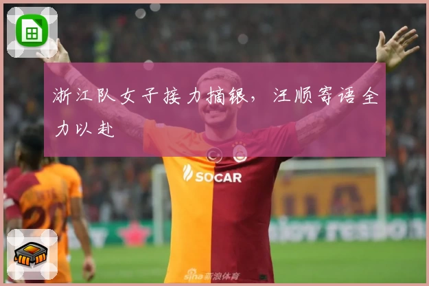 浙江队女子接力摘银，汪顺寄语全力以赴