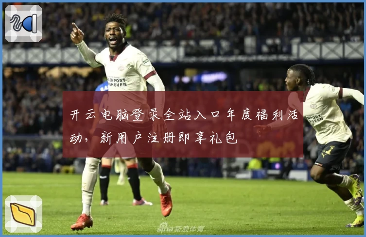 开云电脑登录全站入口年度福利活动，新用户注册即享礼包