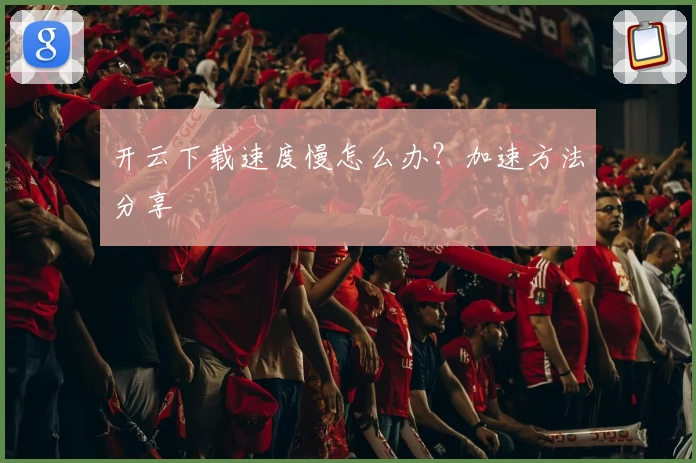 开云下载速度慢怎么办？加速方法分享