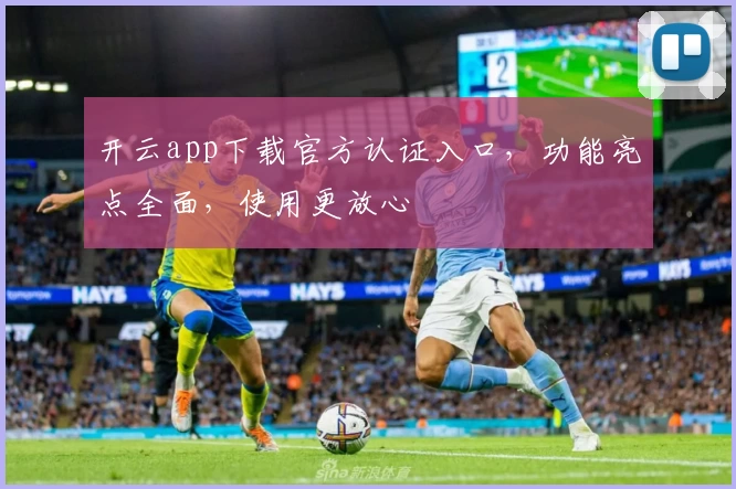 开云app下载官方认证入口，功能亮点全面，使用更放心