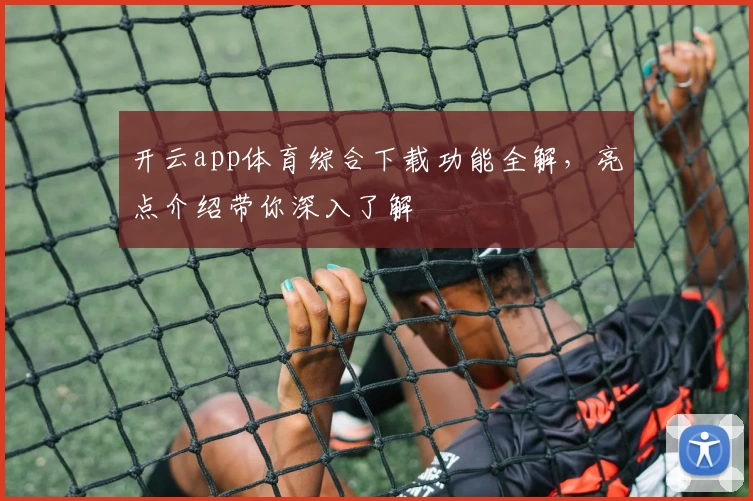 开云app体育综合下载功能全解，亮点介绍带你深入了解