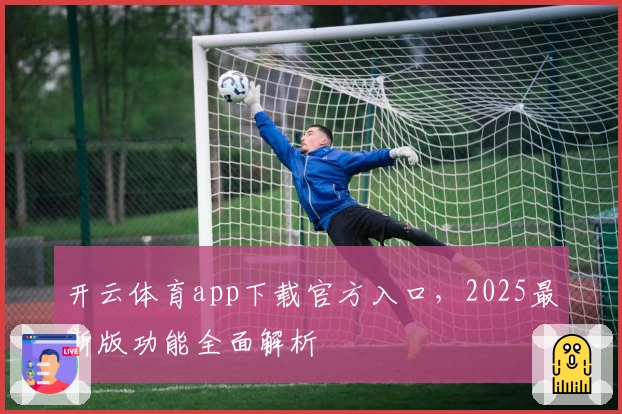 开云体育app下载官方入口,2025最新版功能全面解析