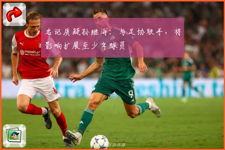 名记质疑孙继海：与足协联手，将影响扩展至少年球员