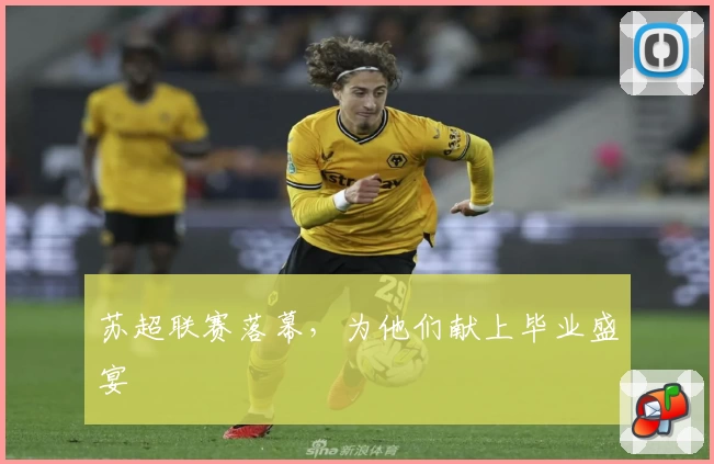 苏超联赛落幕，为他们献上毕业盛宴