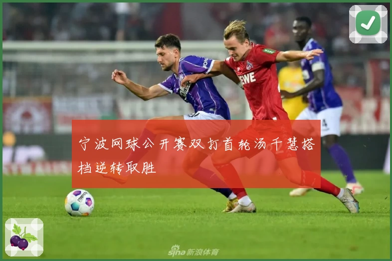 宁波网球公开赛双打首轮汤千慧搭档逆转取胜