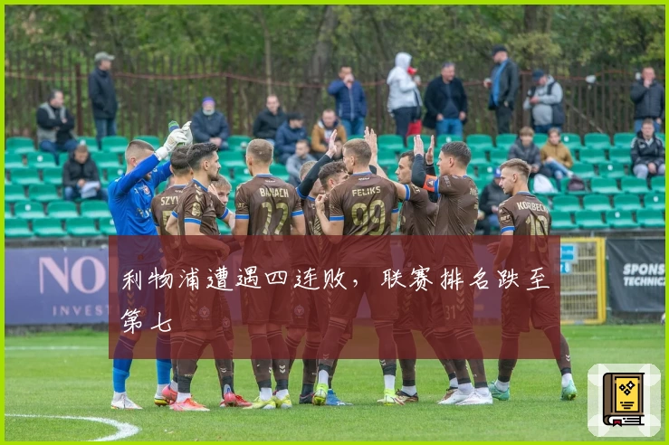 利物浦遭遇四连败，联赛排名跌至第七