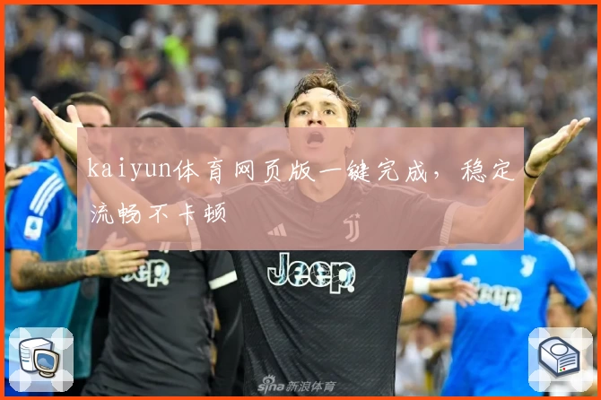 kaiyun体育网页版一键完成，稳定流畅不卡顿