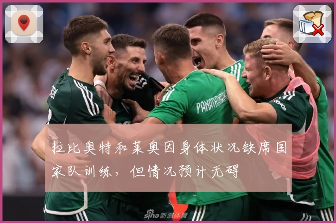 拉比奥特和莱奥因身体状况缺席国家队训练，但情况预计无碍