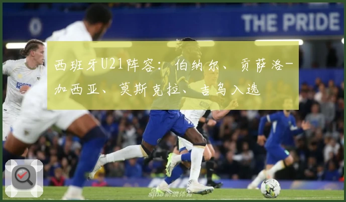 西班牙U21阵容：伯纳尔、贡萨洛-加西亚、莫斯克拉、吉乌入选