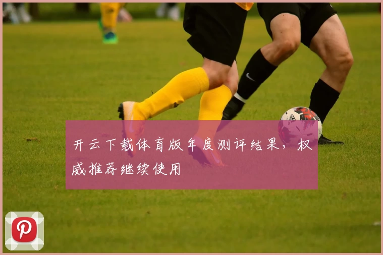 开云下载体育版年度测评结果，权威推荐继续使用
