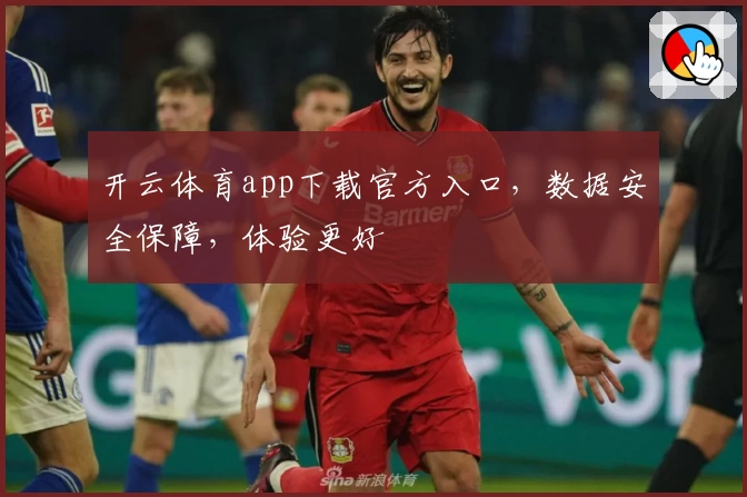 开云体育app下载官方入口，数据安全保障，体验更好