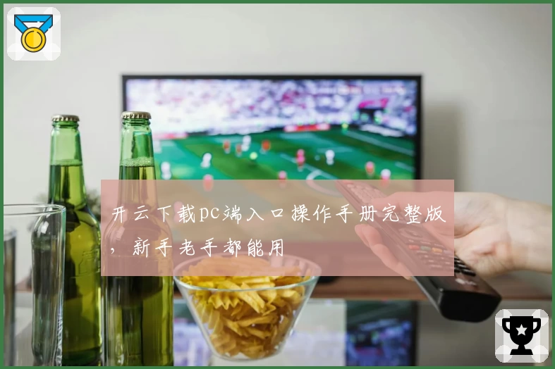 开云下载pc端入口操作手册完整版，新手老手都能用